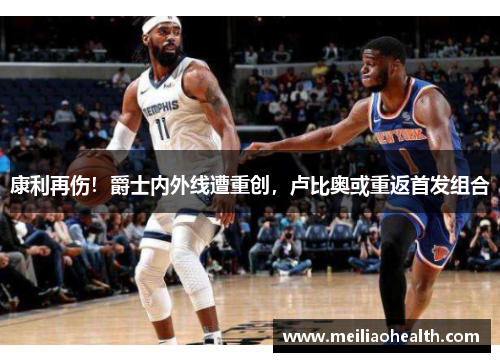 康利再伤！爵士内外线遭重创，卢比奥或重返首发组合