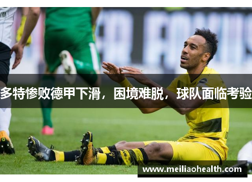 多特惨败德甲下滑，困境难脱，球队面临考验