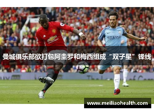 曼城俱乐部欲打包阿圭罗和梅西组成“双子星”锋线