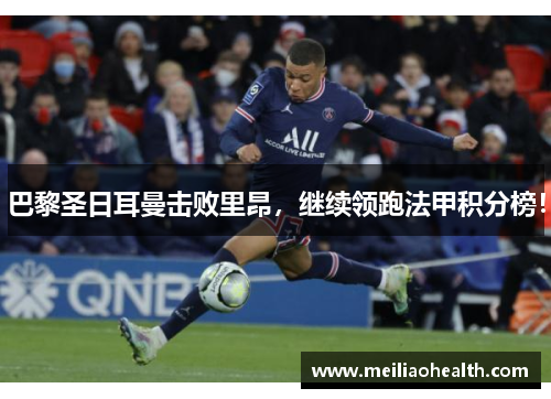 巴黎圣日耳曼击败里昂，继续领跑法甲积分榜！