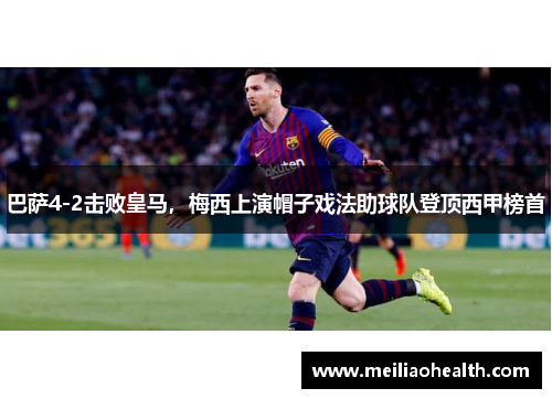 巴萨4-2击败皇马，梅西上演帽子戏法助球队登顶西甲榜首