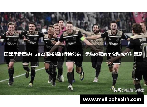 国际足坛震撼！2023俱乐部排行榜公布，无缘欧冠的土豪队成绝对黑马