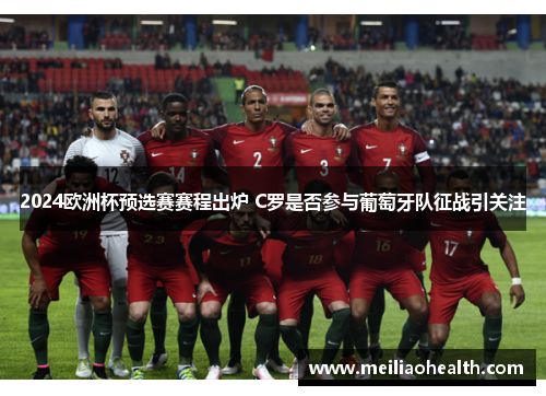 2024欧洲杯预选赛赛程出炉 C罗是否参与葡萄牙队征战引关注