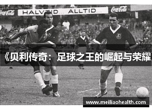 《贝利传奇：足球之王的崛起与荣耀》