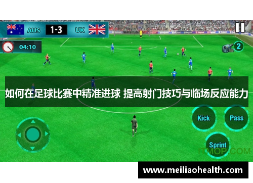 如何在足球比赛中精准进球 提高射门技巧与临场反应能力