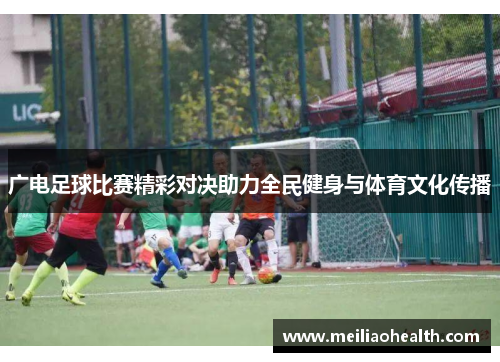 广电足球比赛精彩对决助力全民健身与体育文化传播