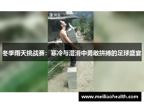 冬季雨天挑战赛：寒冷与湿滑中勇敢拼搏的足球盛宴