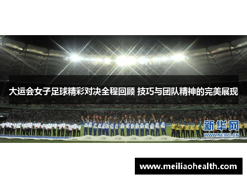 大运会女子足球精彩对决全程回顾 技巧与团队精神的完美展现