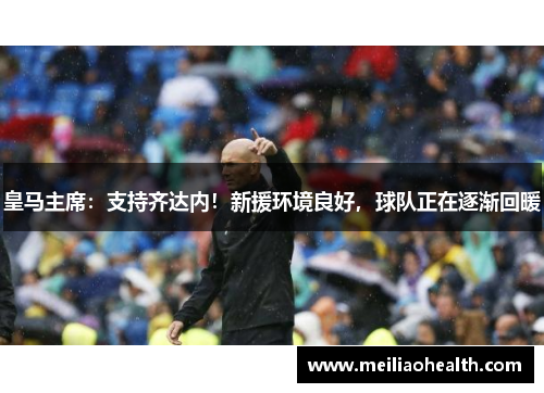 皇马主席：支持齐达内！新援环境良好，球队正在逐渐回暖