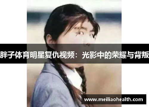 胖子体育明星复仇视频：光影中的荣耀与背叛