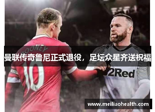 曼联传奇鲁尼正式退役，足坛众星齐送祝福