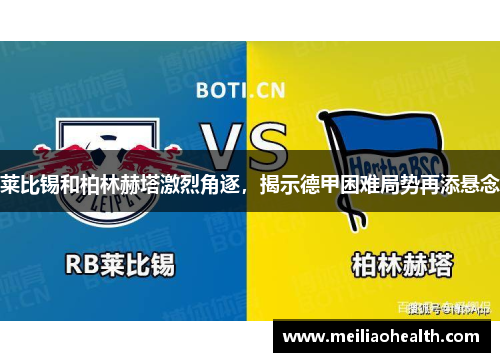 莱比锡和柏林赫塔激烈角逐，揭示德甲困难局势再添悬念