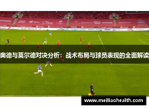 奥德与莫尔德对决分析：战术布局与球员表现的全面解读