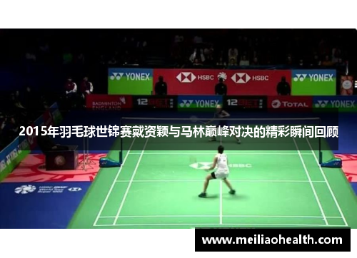 2015年羽毛球世锦赛戴资颖与马林巅峰对决的精彩瞬间回顾
