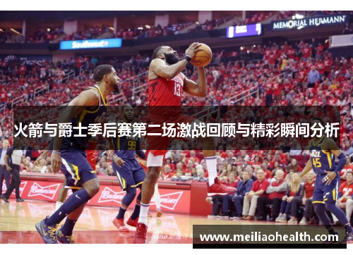 火箭与爵士季后赛第二场激战回顾与精彩瞬间分析