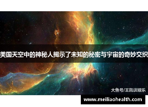 美国天空中的神秘人揭示了未知的秘密与宇宙的奇妙交织