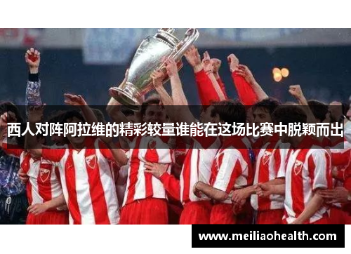 西人对阵阿拉维的精彩较量谁能在这场比赛中脱颖而出