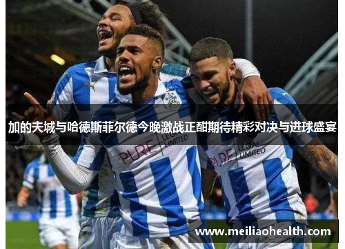 加的夫城与哈德斯菲尔德今晚激战正酣期待精彩对决与进球盛宴